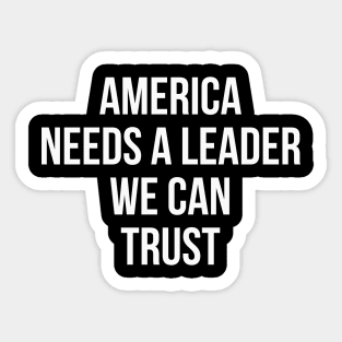 America Needs a Leader we can Trust Sticker